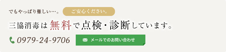 でもやっぱり難しい…。ご安心ください。三協消毒は無料で点検・診断しています。 電話番号：0979-24-9706 メールでのお問い合わせ