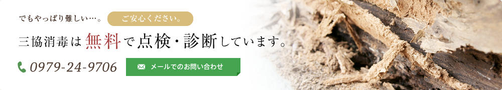 でもやっぱり難しい…。ご安心ください。三協消毒は無料で点検・診断しています。 電話番号：0979-24-9706 メールでのお問い合わせ